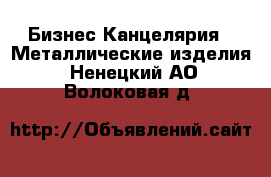 Бизнес Канцелярия - Металлические изделия. Ненецкий АО,Волоковая д.